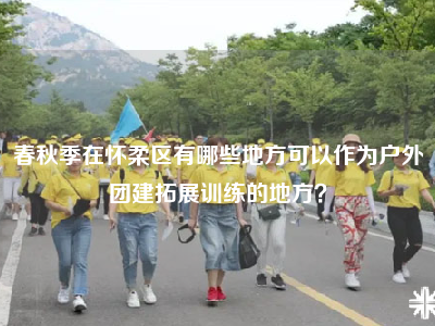 春秋季在怀柔区有哪些地方可以作为户外团建拓展训练的地方？