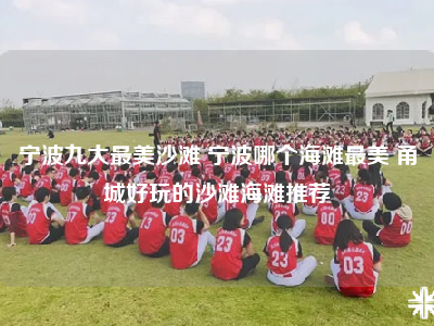 宁波九大最美沙滩 宁波哪个海滩最美 甬城好玩的沙滩海滩推荐