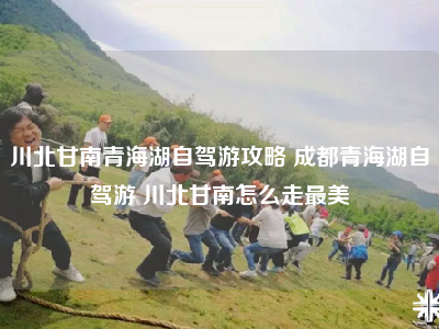川北甘南青海湖自驾游攻略 成都青海湖自驾游 川北甘南怎么走最美