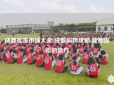 成都批发市场大全 成都购物攻略 成都逛街的地方