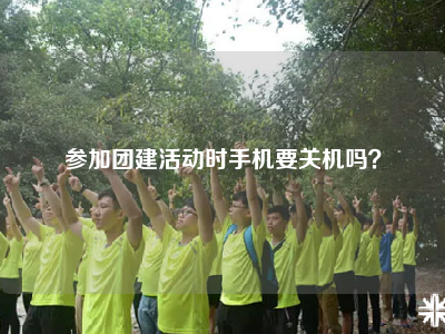 参加团建活动时手机要关机吗？