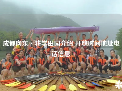 成都向东·耕学田园介绍 开放时间地址电话信息
