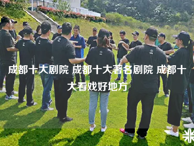 成都十大剧院 成都十大著名剧院 成都十大看戏好地方