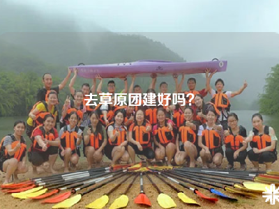 去草原团建好吗？