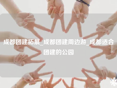 成都团建拓展_成都团建周边游_成都适合团建的公园