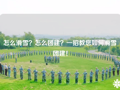 怎么滑雪？怎么团建？一招教您如何滑雪团建！