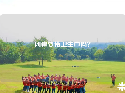 团建要带卫生巾吗？