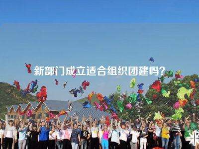 新部门成立适合组织团建吗？
