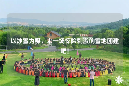 以冰雪为媒，来一场惊险刺激的雪地团建吧！