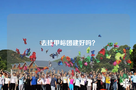 去挂甲峪团建好吗？
