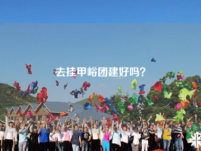 去挂甲峪团建好吗？