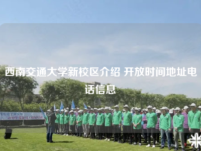 西南交通大学新校区介绍 开放时间地址电话信息