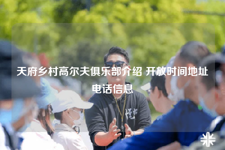 天府乡村高尔夫俱乐部介绍 开放时间地址电话信息