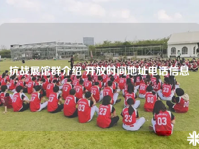 抗战展馆群介绍 开放时间地址电话信息