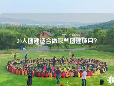 30人团建适合做哪些团建项目？
