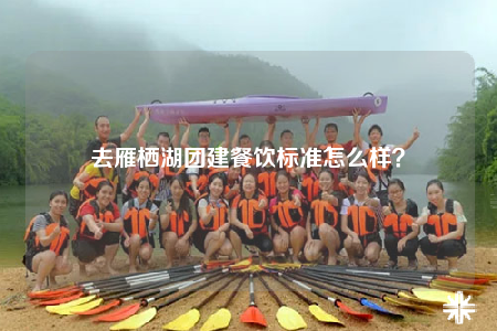 去雁栖湖团建餐饮标准怎么样？