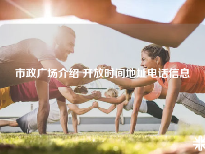 市政广场介绍 开放时间地址电话信息