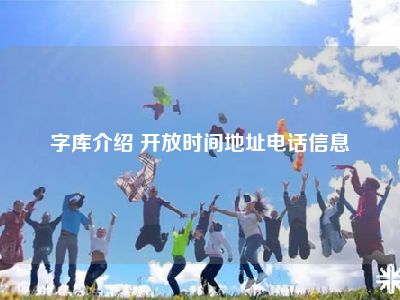 字库介绍 开放时间地址电话信息