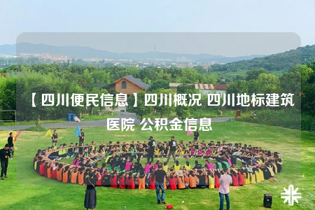 【四川便民信息】四川概况 四川地标建筑 医院 公积金信息