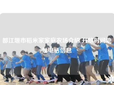 都江堰市稻米家家庭农场介绍 开放时间地址电话信息
