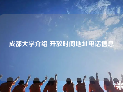 成都大学介绍 开放时间地址电话信息