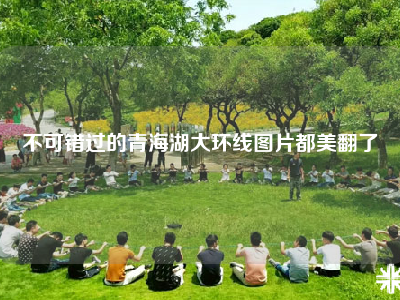 不可错过的青海湖大环线图片都美翻了