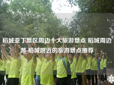 稻城亚丁景区周边十大旅游景点 稻城周边游 稻城附近的旅游景点推荐