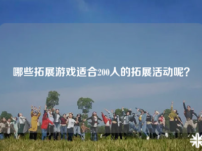 哪些拓展游戏适合200人的拓展活动呢？