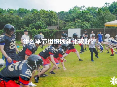 什么季节组织团建比较好？