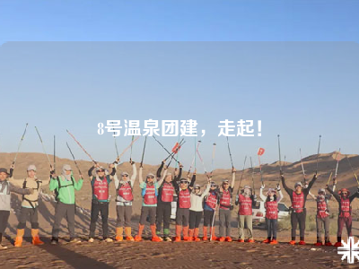 8号温泉团建，走起！