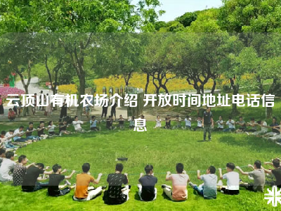 云顶山有机农场介绍 开放时间地址电话信息