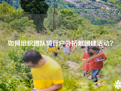 如何组织团队骑行户外拓展团建活动？