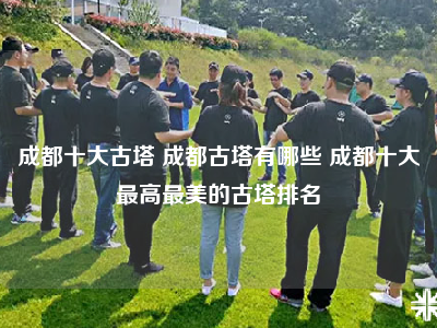 成都十大古塔 成都古塔有哪些 成都十大最高最美的古塔排名
