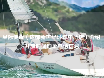 星际传奇（成都新世纪环球中心店）介绍 开放时间地址电话信息