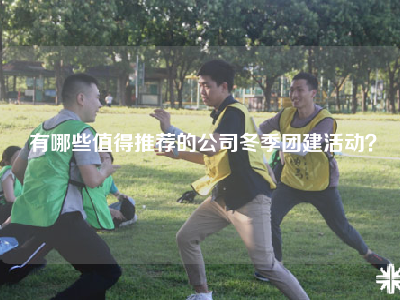 有哪些值得推荐的公司冬季团建活动？