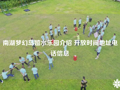 南湖梦幻岛嬉水乐园介绍 开放时间地址电话信息