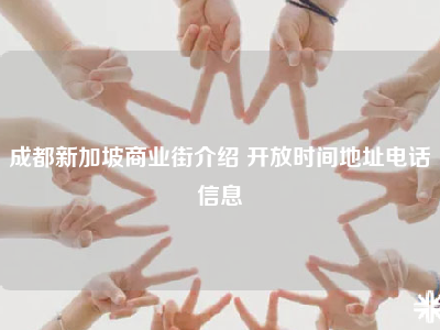 成都新加坡商业街介绍 开放时间地址电话信息