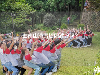 去南山滑雪场团建好吗？