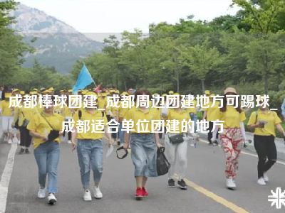 成都棒球团建_成都周边团建地方可踢球_成都适合单位团建的地方