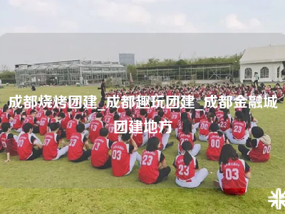 成都烧烤团建_成都趣玩团建_成都金融城团建地方