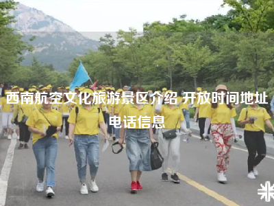 西南航空文化旅游景区介绍 开放时间地址电话信息