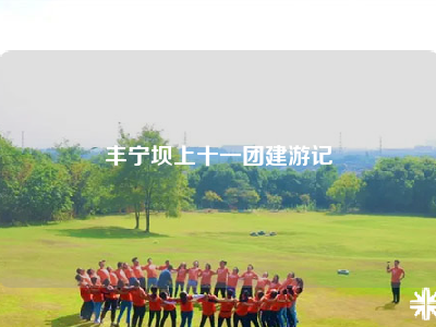 丰宁坝上十一团建游记