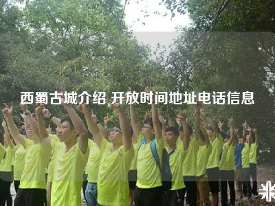 西蜀古城介绍 开放时间地址电话信息