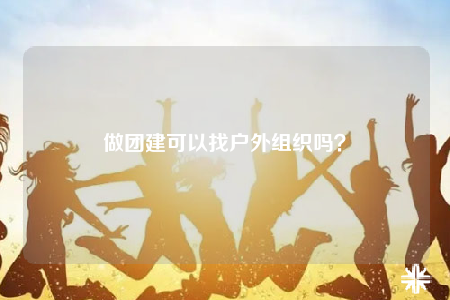 做团建可以找户外组织吗？