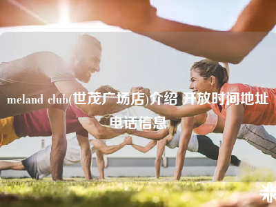 meland club(世茂广场店)介绍 开放时间地址电话信息