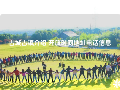 古城古镇介绍 开放时间地址电话信息