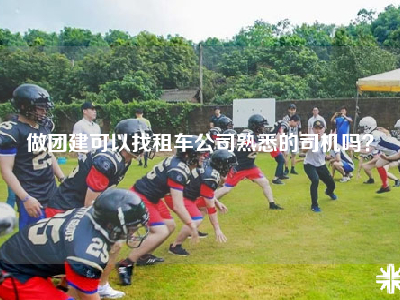 做团建可以找租车公司熟悉的司机吗？