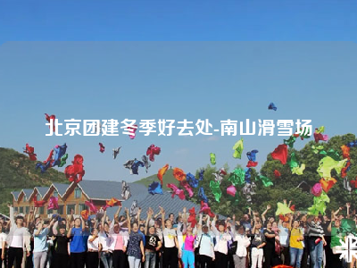 北京团建冬季好去处-南山滑雪场