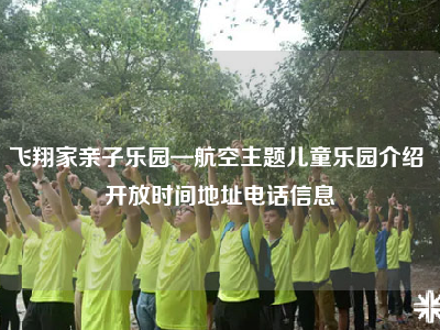 飞翔家亲子乐园—航空主题儿童乐园介绍 开放时间地址电话信息