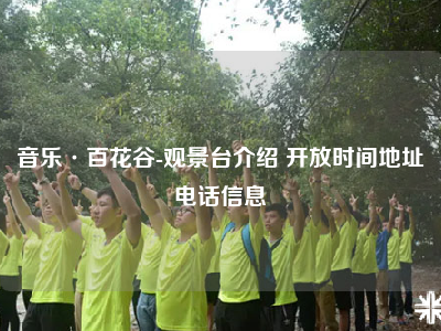 音乐·百花谷-观景台介绍 开放时间地址电话信息